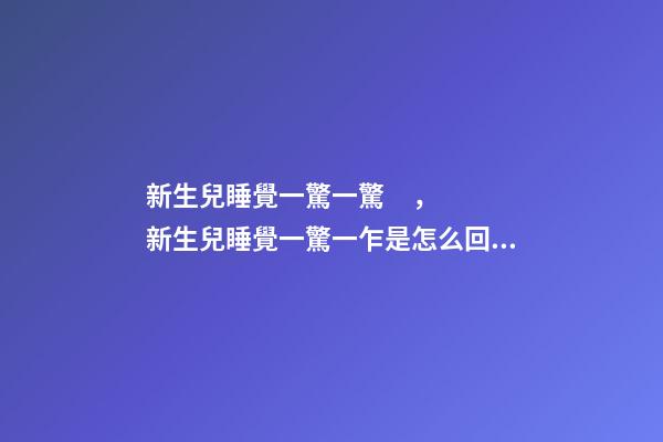 新生兒睡覺一驚一驚，新生兒睡覺一驚一乍是怎么回事-第1張-觀點(diǎn)-玄機(jī)派
